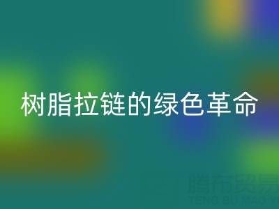树脂拉链的绿色革命：必一网页版与新材料研发的闭环共生