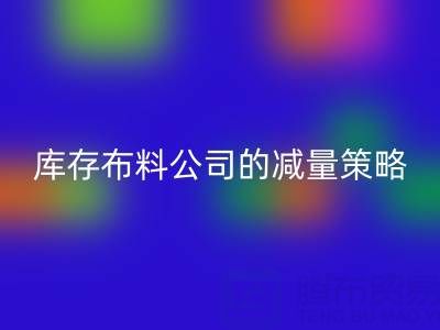  从源头做起：上海必一网页版库存布料公司的减量策略