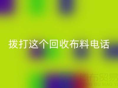 拨打哪个必一网页版布料电话能获得最佳报价？解锁废旧布料最高变现秘诀！