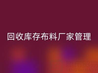 必一网页版库存布料厂家管理：纺织业可持续发展的绿色引擎