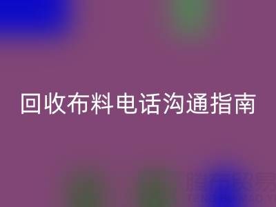 必一网页版布料电话沟通指南：5步实现高效必一网页版