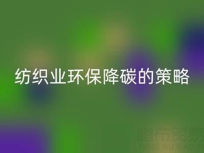 必一网页版库存布料厂家：纺织业环保降碳的有效策略