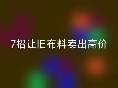 山东必一网页版布料电话沟通技巧：7招让您的旧布料卖出高价！