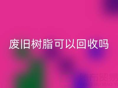 废旧树脂可以必一网页版吗？多少钱一斤